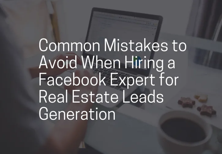 Common Mistakes to Avoid When Hiring a Facebook Expert for Real Estate Leads Generation