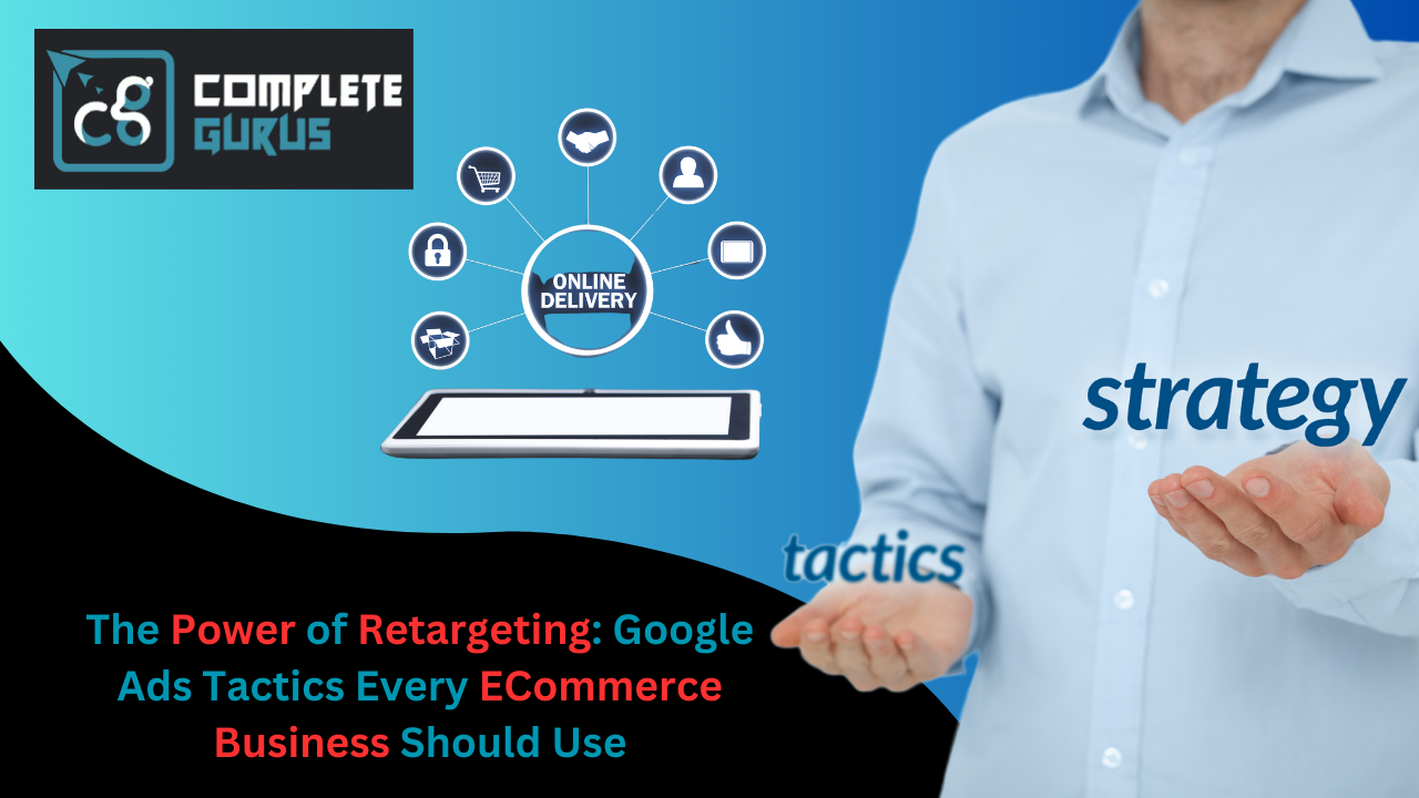 The Power of Retargeting: Google Ads Tactics Every ECommerce Business Should Use