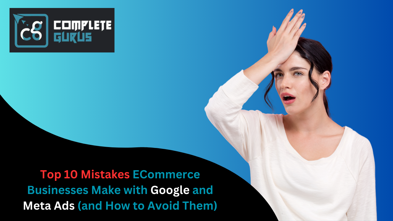 Top 10 Mistakes ECommerce Businesses Make with Google and Meta Ads (and How to Avoid Them)