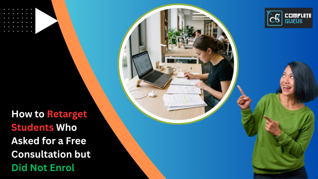 How to Retarget Students Who Asked for a Free Consultation but Did Not Enrol 4 Complete Gurus Digital Marketing Agency